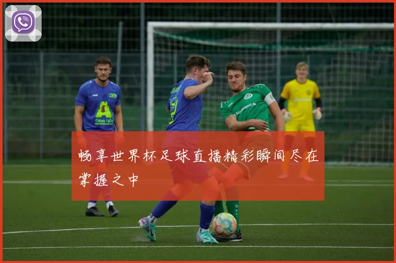 畅享世界杯足球直播精彩瞬间尽在掌握之中