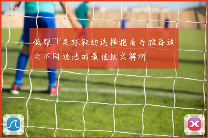 低帮TF足球鞋的选择指南与推荐适合不同场地的最佳款式解析
