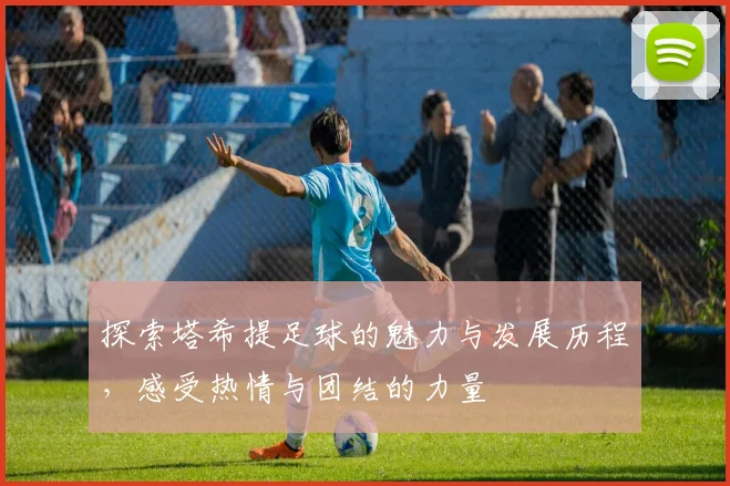 探索塔希提足球的魅力与发展历程，感受热情与团结的力量
