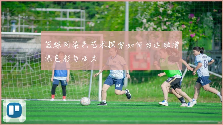 篮球网染色艺术探索如何为运动增添色彩与活力