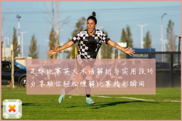 足球比赛英文术语解析与实用技巧分享助你轻松理解比赛精彩瞬间