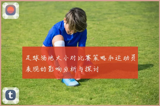 足球场地大小对比赛策略和运动员表现的影响分析与探讨