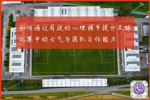 如何通过有效的心理调节提升足球比赛中的士气与团队合作能力