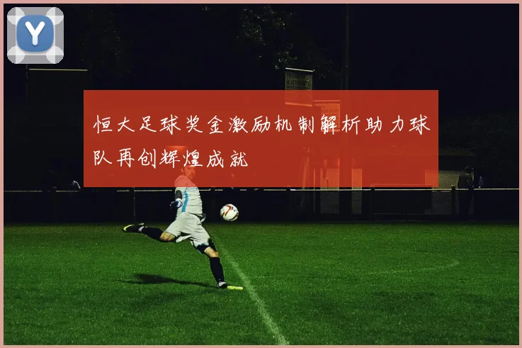 恒大足球奖金激励机制解析助力球队再创辉煌成就