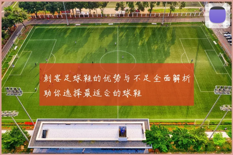 刺客足球鞋的优势与不足全面解析助你选择最适合的球鞋