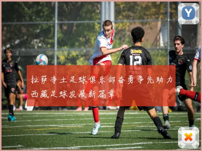 拉萨净土足球俱乐部奋勇争先助力西藏足球发展新篇章