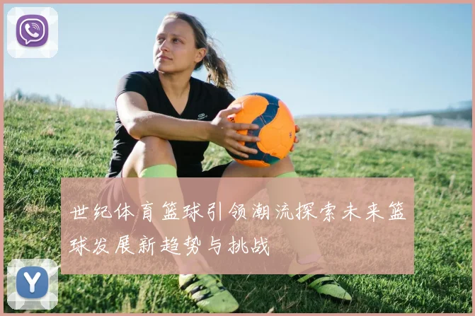 世纪体育篮球引领潮流探索未来篮球发展新趋势与挑战