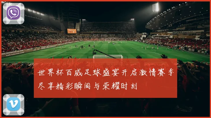 世界杯百威足球盛宴开启激情赛季尽享精彩瞬间与荣耀时刻