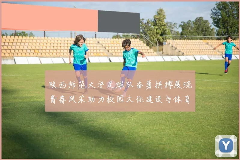 陕西师范大学足球队奋勇拼搏展现青春风采助力校园文化建设与体育发展