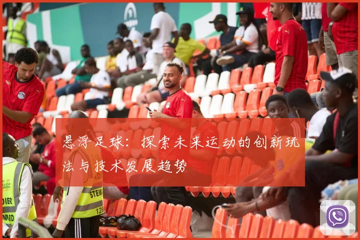 悬浮足球：探索未来运动的创新玩法与技术发展趋势
