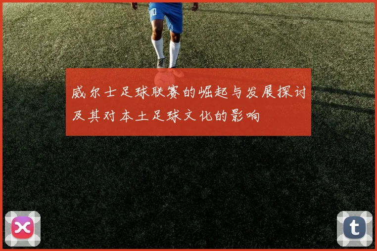 威尔士足球联赛的崛起与发展探讨及其对本土足球文化的影响