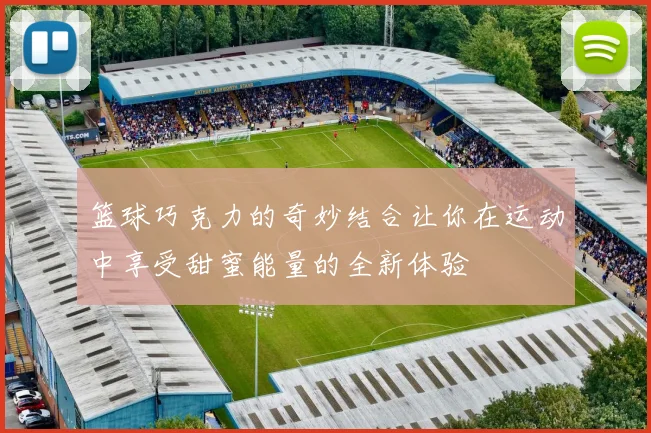 篮球巧克力的奇妙结合让你在运动中享受甜蜜能量的全新体验